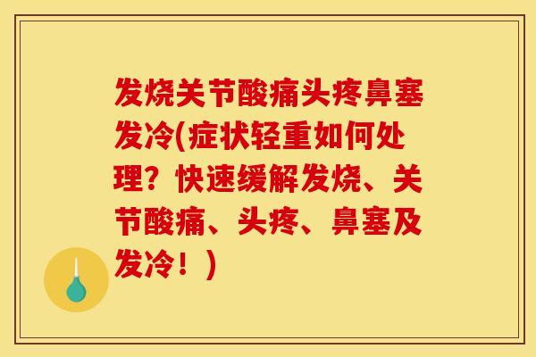 发烧关节酸痛头疼鼻塞发冷(症状轻重如何处理？快速缓解发烧、关节酸痛、头疼、鼻塞及发冷！)