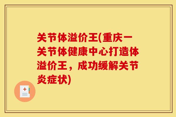 关节体溢价王(重庆一关节体健康中心打造体溢价王，成功缓解关节炎症状)