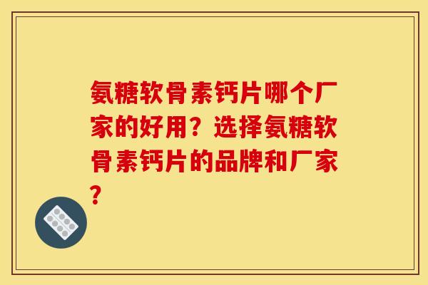 氨糖软骨素钙片哪个厂家的好用？选择氨糖软骨素钙片的品牌和厂家？