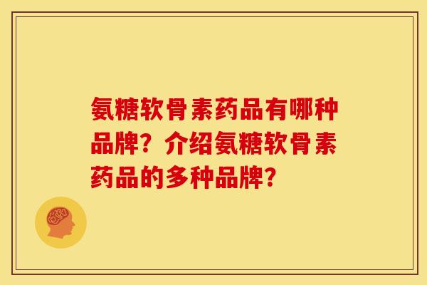 氨糖软骨素药品有哪种品牌？介绍氨糖软骨素药品的多种品牌？
