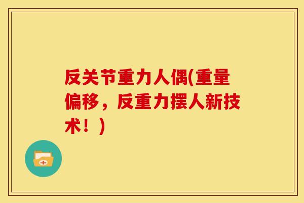 反关节重力人偶(重量偏移，反重力摆人新技术！)