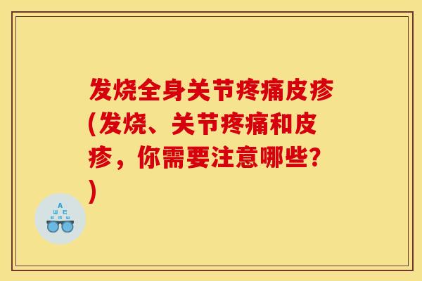 发烧全身关节皮疹(发烧、关节和皮疹,你需要注意哪些?) 发烧全身关节皮疹(发烧、关节和皮疹,你需要注意哪些?)