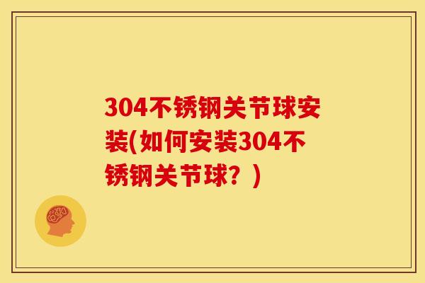 304不锈钢关节球安装(如何安装304不锈钢关节球？)