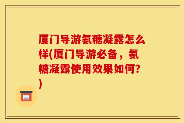 厦门导游氨糖凝露怎么样(厦门导游必备，氨糖凝露使用效果如何？)