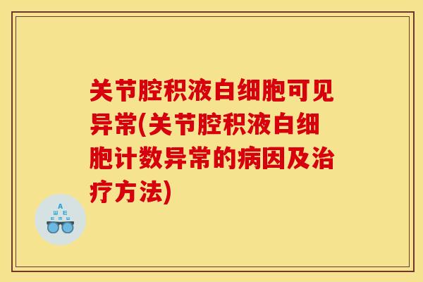 关节腔积液白细胞可见异常(关节腔积液白细胞计数异常的病因及治疗方法)