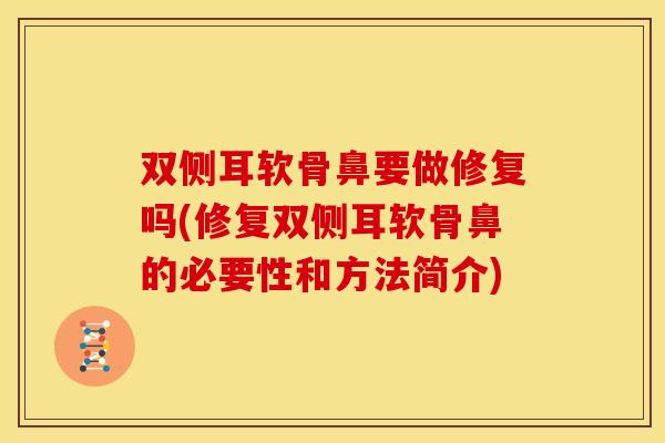 双侧耳软骨鼻要做修复吗(修复双侧耳软骨鼻的必要性和方法简介)