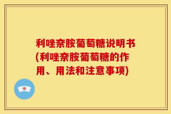 利唑奈胺葡萄糖说明书(利唑奈胺葡萄糖的作用、用法和注意事项) 利唑奈胺葡萄糖说明书(利唑奈胺葡萄糖的作用、用法和注意事项)