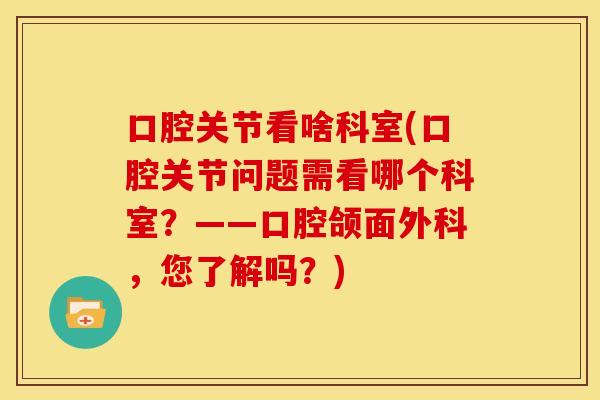 口腔关节看啥科室(口腔关节问题需看哪个科室？——口腔颌面外科，您了解吗？)