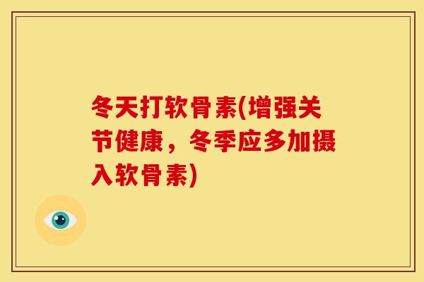 冬天打软骨素(增强关节健康，冬季应多加摄入软骨素)
