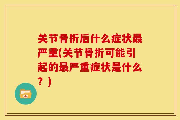 关节后什么症状严重(关节可能引起的严重症状是什么?) 关节后什么症状严重(关节可能引起的严重症状是什么?)
