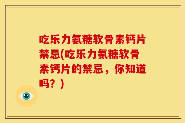 吃乐力氨糖软骨素钙片禁忌(吃乐力氨糖软骨素钙片的禁忌，你知道吗？)