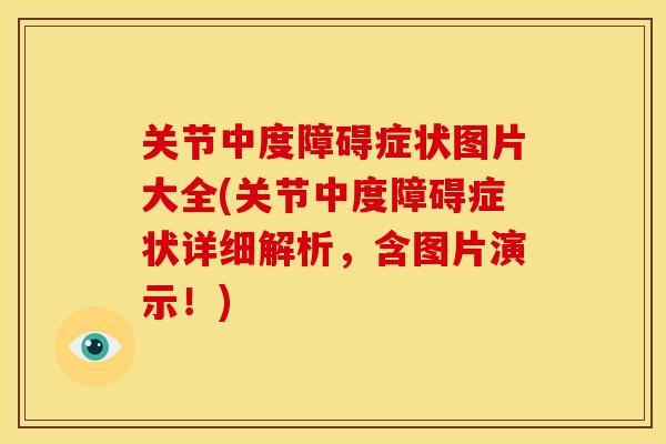 关节中度障碍症状图片大全(关节中度障碍症状详细解析，含图片演示！)