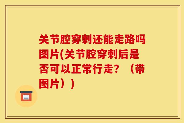 关节腔穿刺还能走路吗图片(关节腔穿刺后是否可以正常行走？（带图片）)