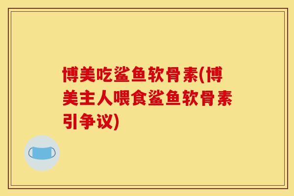 博美吃鲨鱼软骨素(博美主人喂食鲨鱼软骨素引争议)