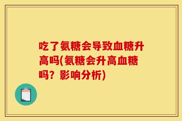 吃了氨糖会导致升高吗(氨糖会升高吗?影响分析) 吃了氨糖会导致升高吗(氨糖会升高吗?影响分析)