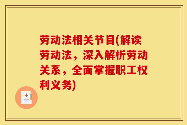 劳动法相关节目(解读劳动法，深入解析劳动关系，全面掌握职工权利义务)
