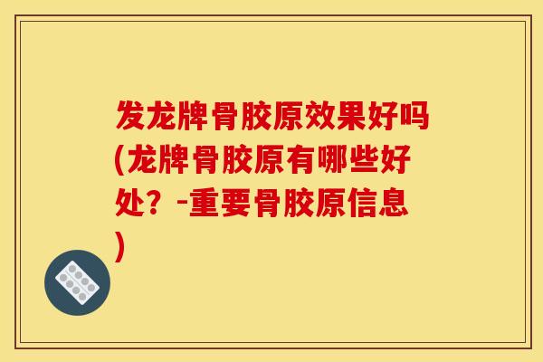 发龙牌骨胶原效果好吗(龙牌骨胶原有哪些好处？-重要骨胶原信息)