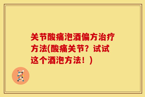 关节酸痛泡酒偏方治疗方法(酸痛关节？试试这个酒泡方法！)