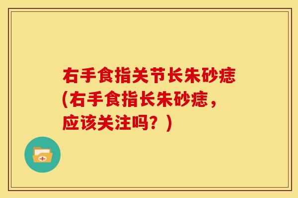 右手食指关节长朱砂痣(右手食指长朱砂痣,应该关注吗?) 右手食指关节长朱砂痣(右手食指长朱砂痣,应该关注吗?)