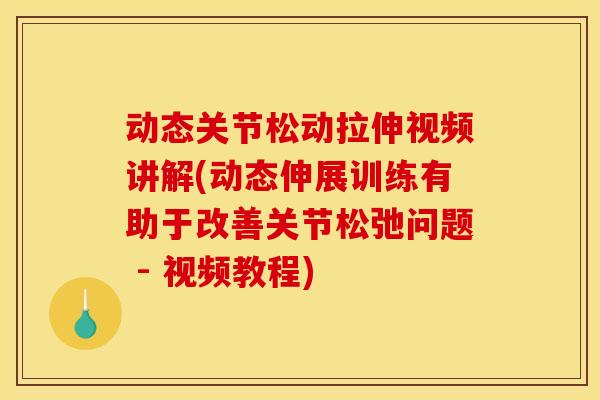 动态关节松动拉伸视频讲解(动态伸展训练有助于改善关节松弛问题 - 视频教程)
