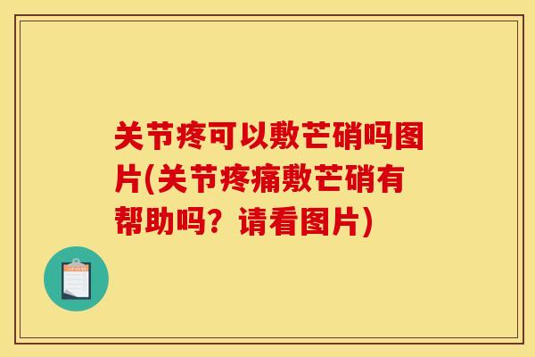 关节疼可以敷芒硝吗图片(关节疼痛敷芒硝有帮助吗？请看图片)