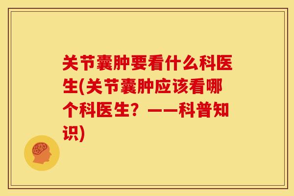 关节囊肿要看什么科医生(关节囊肿应该看哪个科医生？——科普知识)