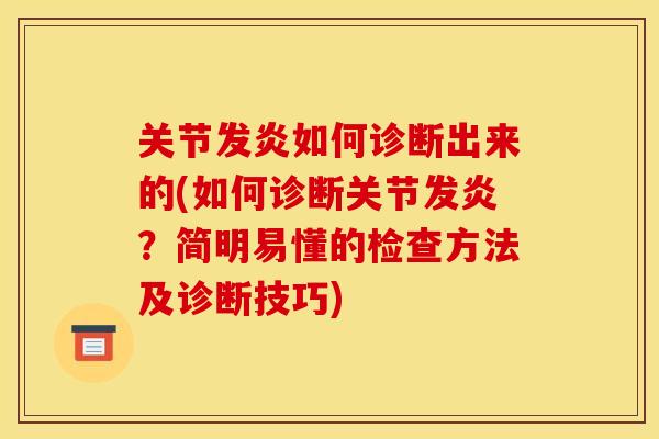 关节发炎如何诊断出来的(如何诊断关节发炎?简明易懂的检查方法及诊断技巧) 关节发炎如何诊断出来的(如何诊断关节发炎?简明易懂的检查方法及诊断技巧)
