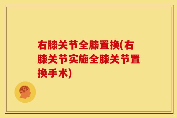 右膝关节全膝置换(右膝关节实施全膝关节置换手术)