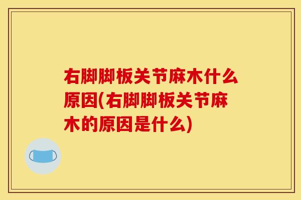 右脚脚板关节麻木什么原因(右脚脚板关节麻木的原因是什么)