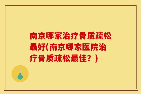 南京哪家治疗骨质疏松最好(南京哪家医院治疗骨质疏松最佳？)