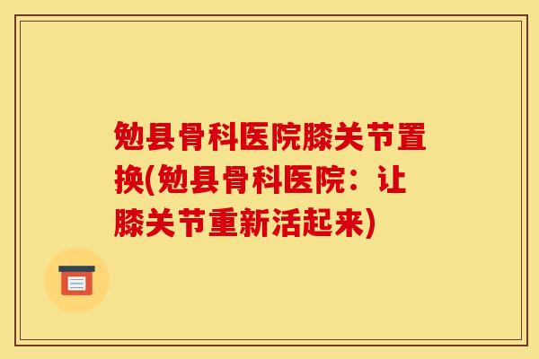 勉县骨科医院膝关节置换(勉县骨科医院:让膝关节重新活起来) 勉县骨科医院膝关节置换(勉县骨科医院:让膝关节重新活起来)