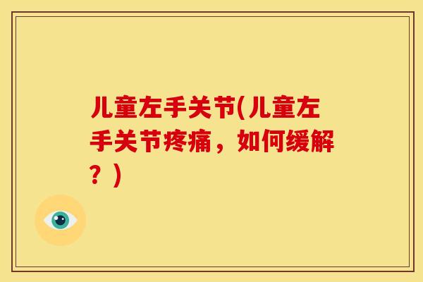 儿童左手关节(儿童左手关节疼痛，如何缓解？)