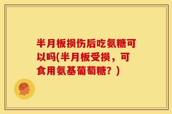 损伤后吃氨糖可以吗(受损,可食用氨基葡萄糖?) 损伤后吃氨糖可以吗(受损,可食用氨基葡萄糖?)