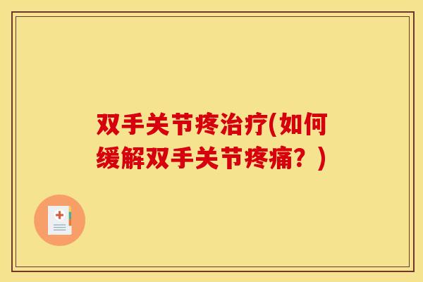 双手关节疼治疗(如何缓解双手关节疼痛？)