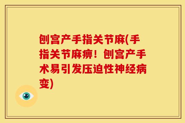 刨宫产手指关节麻(手指关节麻痹！刨宫产手术易引发压迫性神经病变)