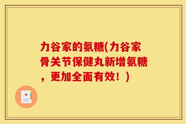 力谷家的氨糖(力谷家骨关节保健丸新增氨糖，更加全面有效！)