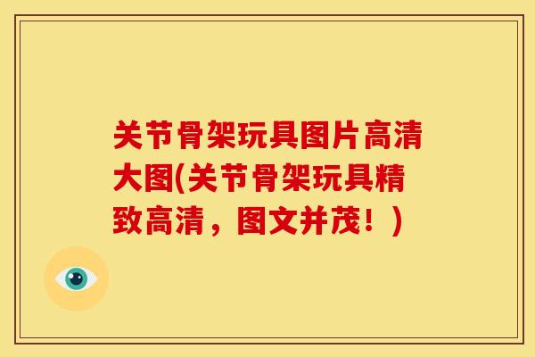 关节骨架玩具图片高清大图(关节骨架玩具精致高清，图文并茂！)