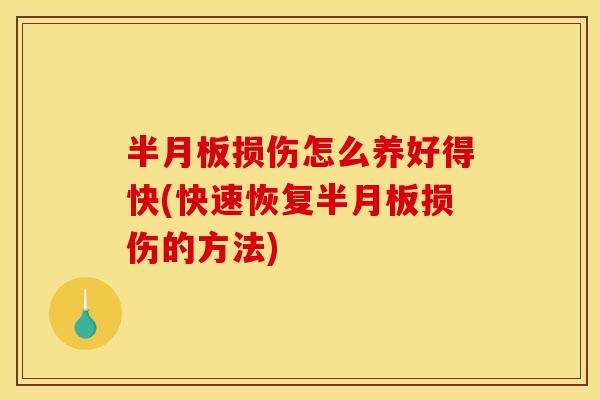 半月板损伤怎么养好得快(快速恢复半月板损伤的方法)