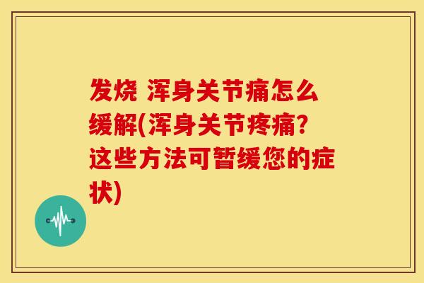 发烧 浑身关节痛怎么缓解(浑身关节疼痛？这些方法可暂缓您的症状)