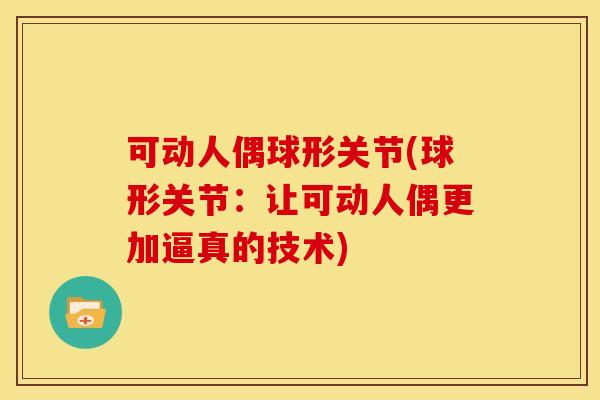 可动人偶球形关节(球形关节：让可动人偶更加逼真的技术)
