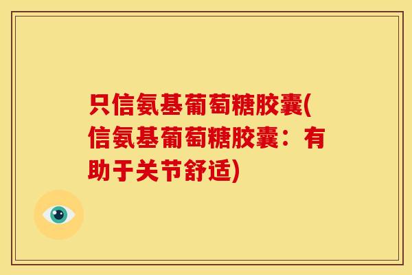 只信氨基葡萄糖胶囊(信氨基葡萄糖胶囊：有助于关节舒适)