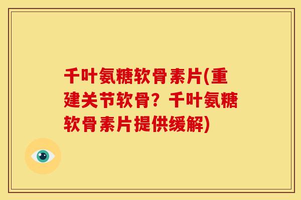 千叶氨糖软骨素片(重建关节软骨?千叶氨糖软骨素片提供缓解) 千叶氨糖软骨素片(重建关节软骨?千叶氨糖软骨素片提供缓解)