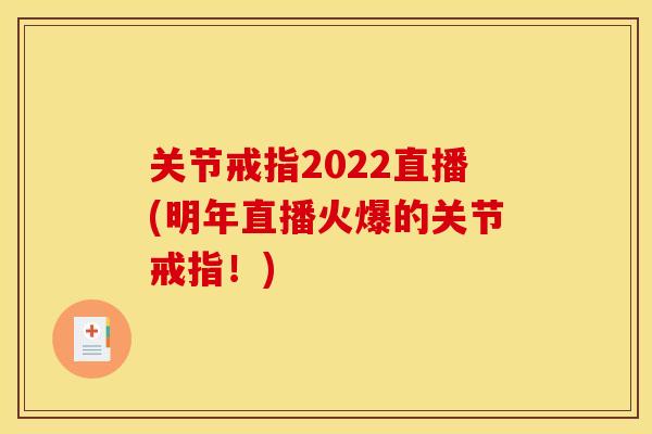 关节戒指2022直播(明年直播火爆的关节戒指！)