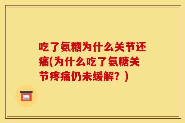 吃了氨糖为什么关节还痛(为什么吃了氨糖关节疼痛仍未缓解？)