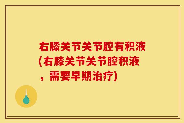 右膝关节关节腔有积液(右膝关节关节腔积液，需要早期治疗)