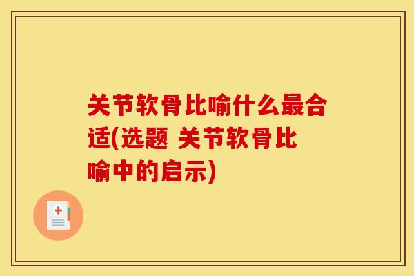 关节软骨比喻什么最合适(选题 关节软骨比喻中的启示)