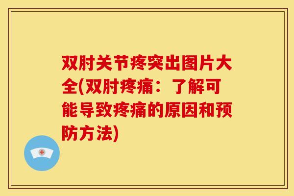 双肘关节疼突出图片大全(双肘:了解可能导致的原因和方法) 双肘关节疼突出图片大全(双肘:了解可能导致的原因和方法)