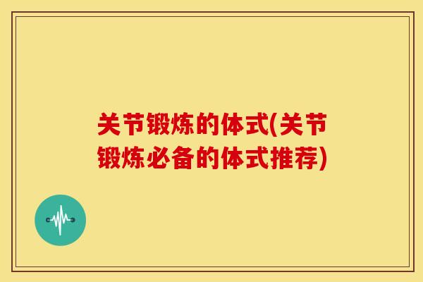 关节锻炼的体式(关节锻炼必备的体式推荐)