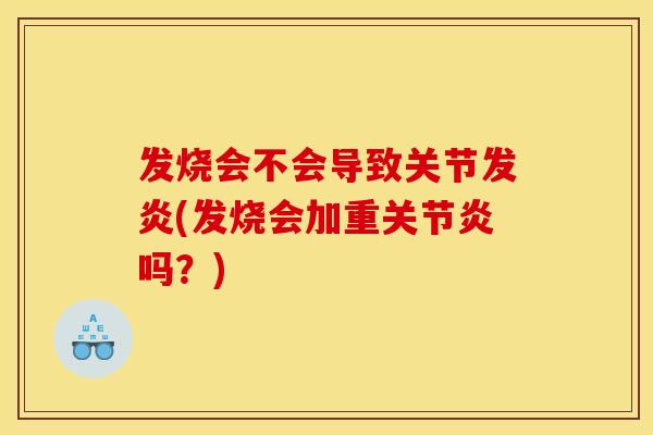 发烧会不会导致关节发炎(发烧会加重关节炎吗？)