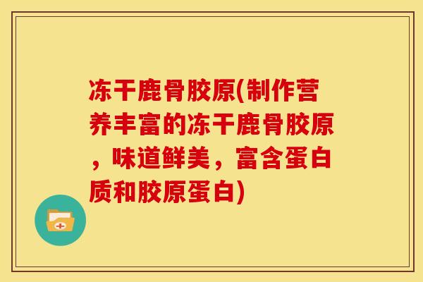 冻干鹿骨胶原(制作营养丰富的冻干鹿骨胶原，味道鲜美，富含蛋白质和胶原蛋白)